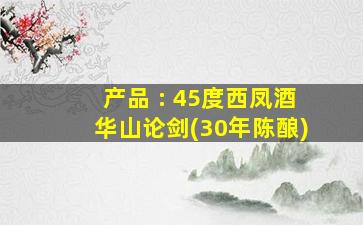 产品 : 45度西凤酒华山论剑(30年陈酿)